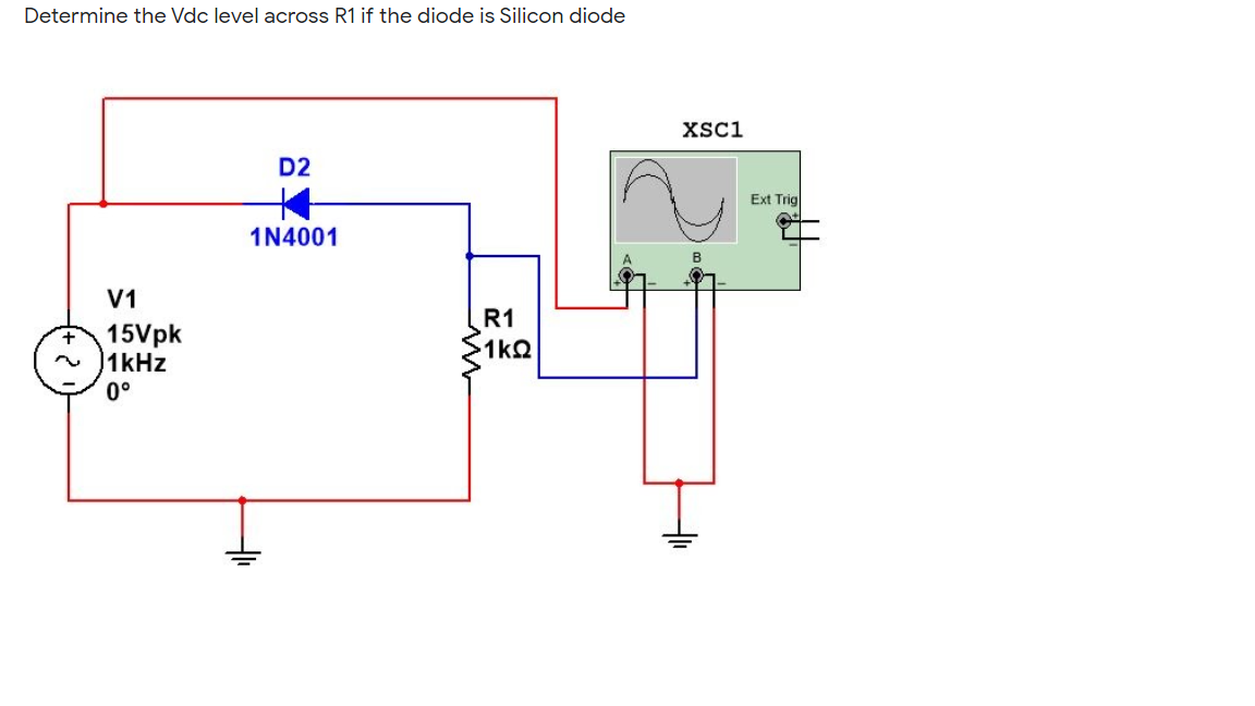 Determine the Vdc level across R1 if the diode is Silicon diode
XSc1
D2
Ext Trig
1N4001
V1
R1
15Vpk
1kHz
0°
1kQ
