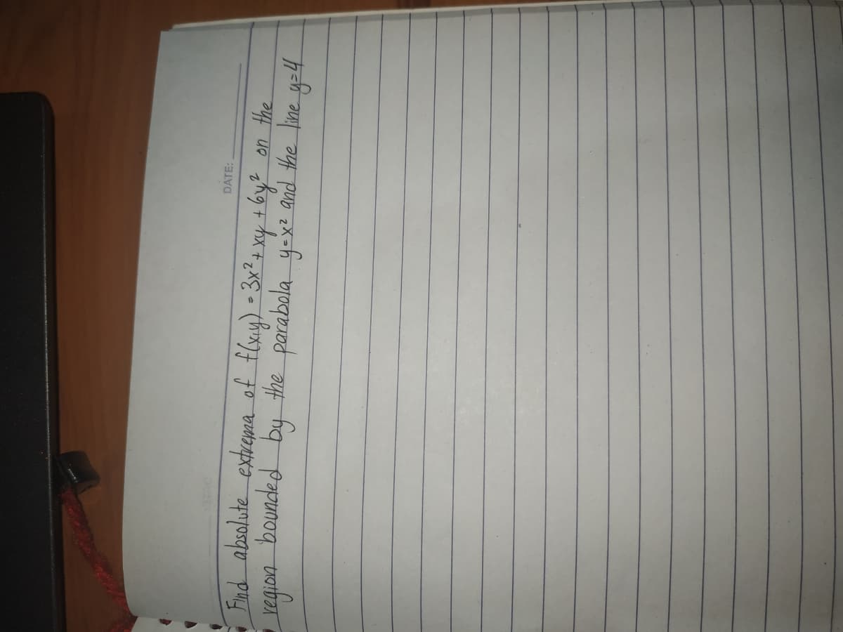 DATE:
Find absolute extrema of flxy) - 3x?;
by the parabala y-x
xy + by? on the
and the line y=4
bounded
एयपिया
