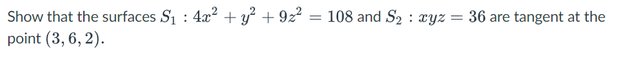 Show that the surfaces S1 : 4x + y + 9z2 = 108 and S2 : xyz = 36 are tangent at the
point (3, 6, 2).
