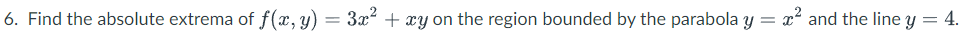 6. Find the absolute extrema of f(x, y) = 3x + xy on the region bounded by the parabola y = x² and the line y = 4.
