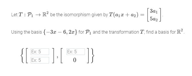 Let T: P₁ → R² be the isomorphism given by T(a₁ + a₂)
{[
Ex: 5
Using the basis {-3x – 6, 2x} for P₁ and the transformation T, find a basis for R².
Ex: 5
].[
Ex: 5
0
=
"]}
3a1
[50₂]