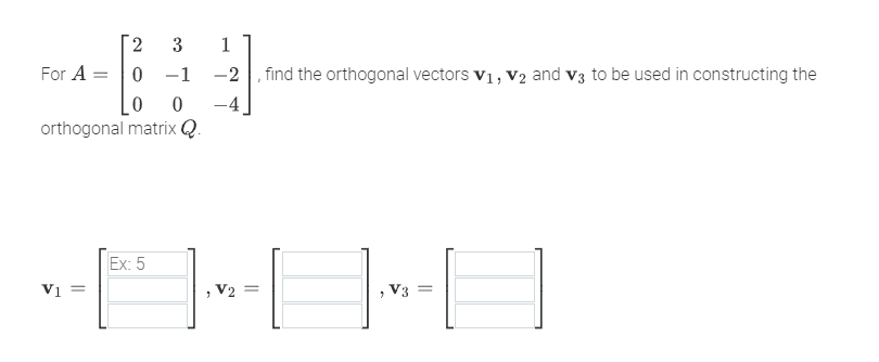 2
3
0
-1
0
0
orthogonal matrix Q.
For A =
-----O
V₂
V₁ =
1
, find the orthogonal vectors V₁, V₂ and 3 to be used in constructing the
-4
Ex: 5
V3