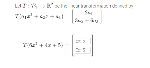 Let T: P₂ → R² be the linear transformation defined by
T(a₁x² + ₂x + α3) = [3
sas]:
T(6x² + 4x + 5)
=
-2a1
3a2 + 6a3
Ex: 5
8
Ex: 5