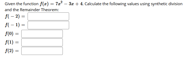 Given the function f(x) = 7x² – 3x + 4. Calculate the following values using synthetic division
and the Remainder Theorem:
f(– 2) =
f( – 1) =
f(0) =
f(1) =
f(2) =
