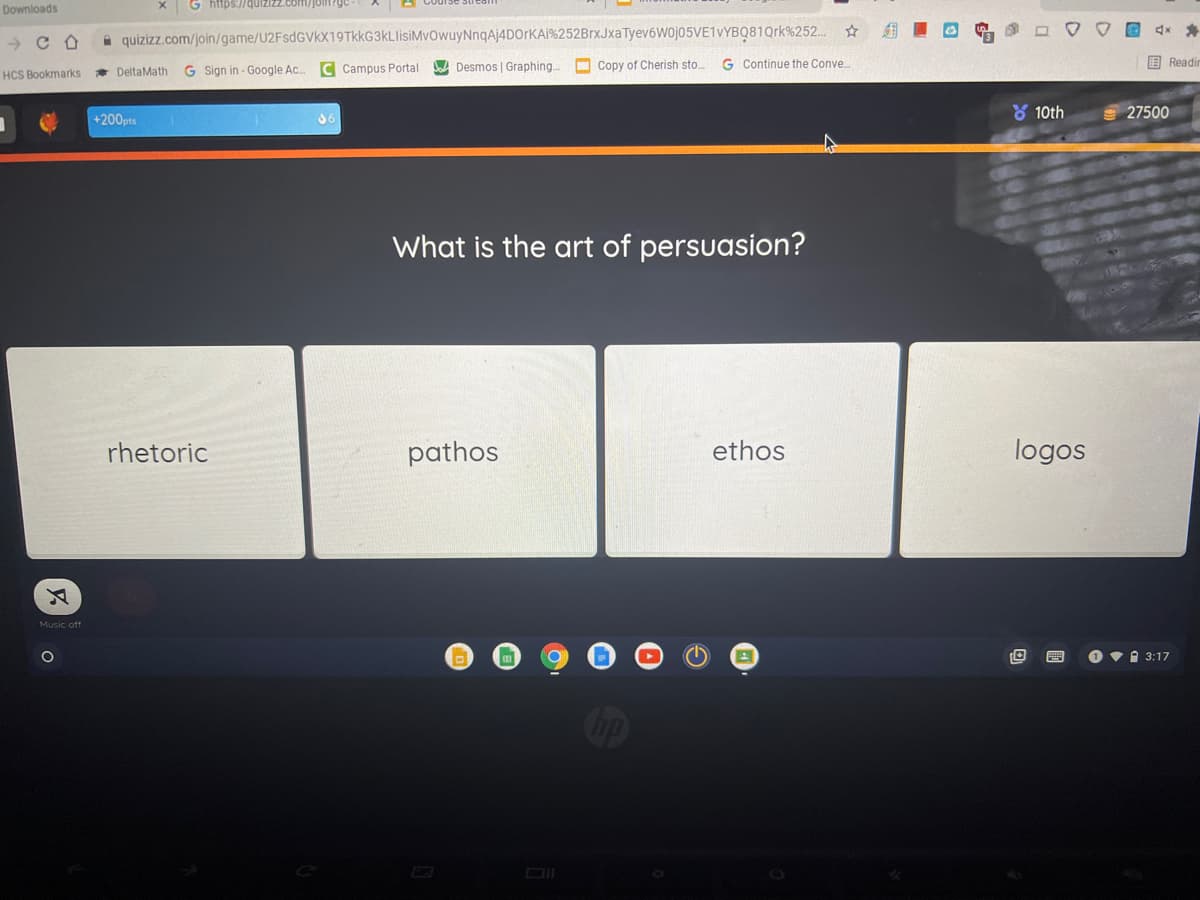 Downloads
G https://quizizz.com/joln?gc
組■回
O O 4x *
->
A quizizz.com/join/game/U2FsdGVkX19TkkG3kLlisiMvowuyNnqAj4DOrKAİ%252BrxJxaTyev6Woj05VE1vYBQ81Qrk%252..
DeltaMath
G Sign in - Google Ac.
C Campus Portal
Desmos | Graphing..
O Copy of Cherish sto.
G Continue the Conve.
国 Readil
HCS Bookmarks
Y 10th
27500
+200pts
What is the art of persuasion?
rhetoric
pathos
ethos
logos
Music off
O v1 3:17
Cop
