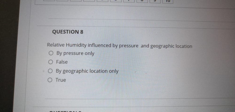 QUESTION 8
Relative Humidity influenced by pressure and geographic location
O By pressure only
False
O By geographic location only
O True
