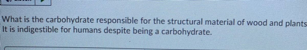 What is the carbohydrate responsible for the structural material of wood and plants
It is indigestible for humans despite being a carbohydrate.
