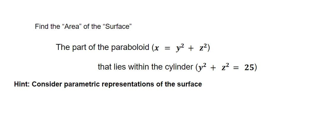 Find the "Area" of the "Surface"
The part of the paraboloid (x
=
y² + z²)
that lies within the cylinder (y² + z²
=
Hint: Consider parametric representations of the surface
25)