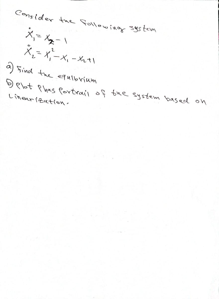 Consider the following system
x₁ = x=-=-\
2
X₁₂=X₁²-X₁-X₂+1
)
Find the equibrium
» Plot Phas Portrail of the system based on
Linearization.