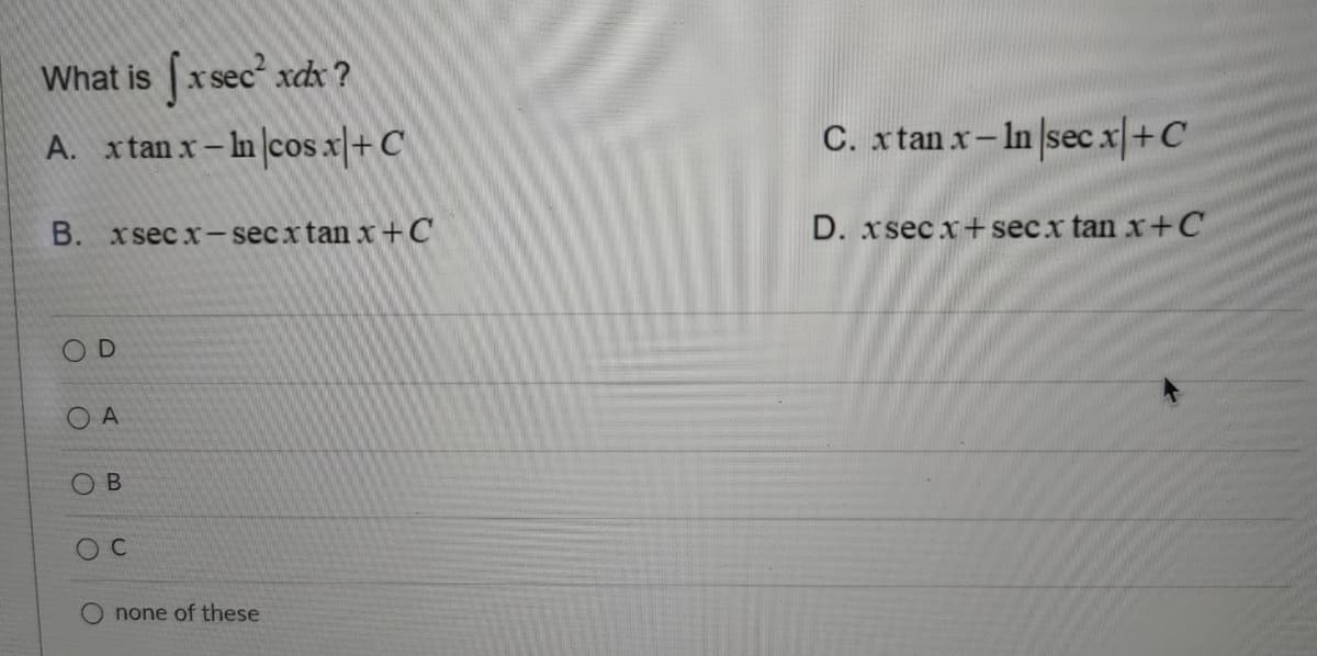 What is x sec xdx ?
A. xtanx- In|cos x|+C
C. xtan x- In secx+C
B. xsec x-secx tan x+C
D. xsec x+ secx tan x+C
OD
O A
O B
C
none of these
