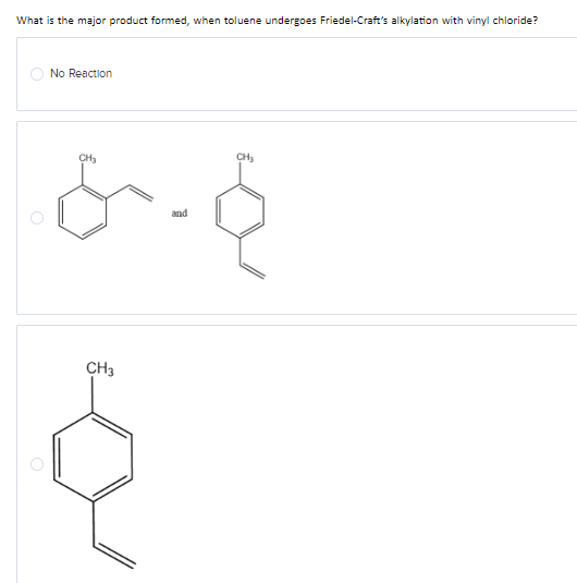 What is the major product formed, when toluene undergoes Friedel-Craft's alkylation with vinyl chloride?
No Reaction
&-6
and
CH₂
CH3
CH₂