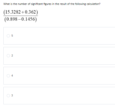 What is the number of significant figures in the result of the following calculation?
(15.3282 +0.362)
(0.898-0.1456)
LO
5
2
st
3