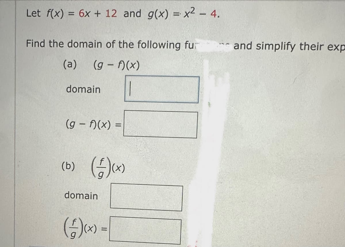 Let f(x) = 6x + 12 and g(x) = x² - 4.
Find the domain of the following fur
(a) (g - f)(x)
domain
(g-f)(x) =
(b) ()(x)
domain
(-²)(x) =
and simplify their exp