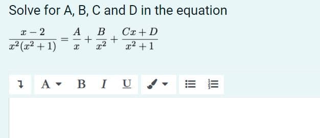 Solve for A, B, C and D in the equation
I- 2
A
В
Cx + D
-
x2 (x2 + 1)
x2 +1
A - B I U
II
