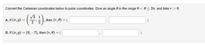 Convert the Cartesian coordinates below to polar coordinates. Give an angle e in the range 0 <0< 27, and take r> 0.
V3 1
22
A. If (2, y)
then (r, 0) =(
B. If (z, y) = (0, -7), then (r, 0) = (
