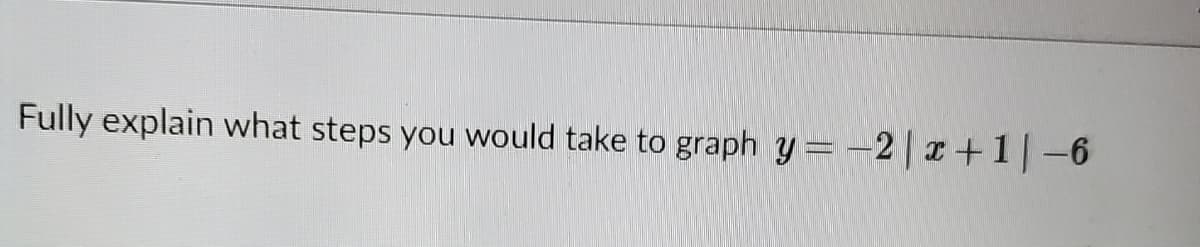 Fully explain what steps you would take to graph y=-2|+1-6
