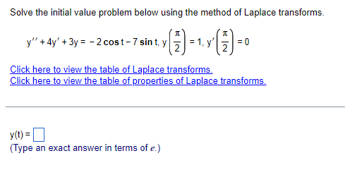 Solve the initial value problem below using the method of Laplace transforms.
(1) = 1₁, Y ( 17 ) = 0
y'" + 4y' + 3y = - 2 cost-7 sint, y
Click here to view the table of Laplace transforms.
Click here to view the table of properties of Laplace transforms.
y(t) =
(Type an exact answer in terms of e.)