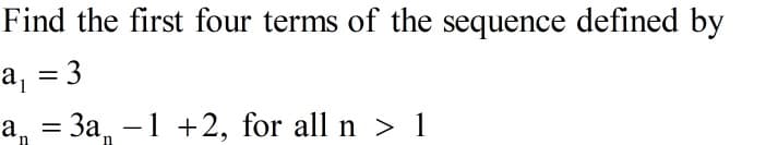 Find the first four terms of the sequence defined by
a, = 3
%3D
а, — За, —1 + 2, for all n > 1
-
