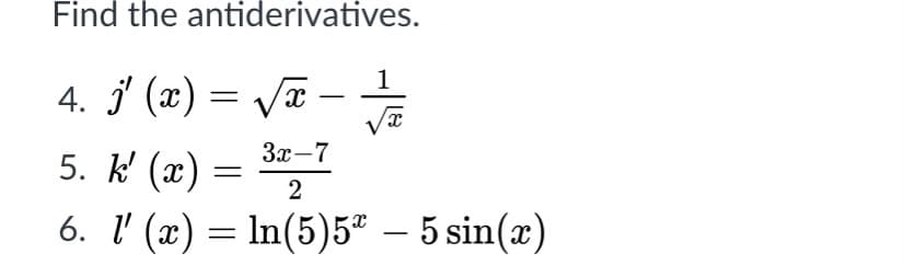 Find the antiderivatives.
1
4. j (x) = VT
5. k' (x) =
6. l' (x) = ln(5)5ª – 5 sin(x)
3x-7
