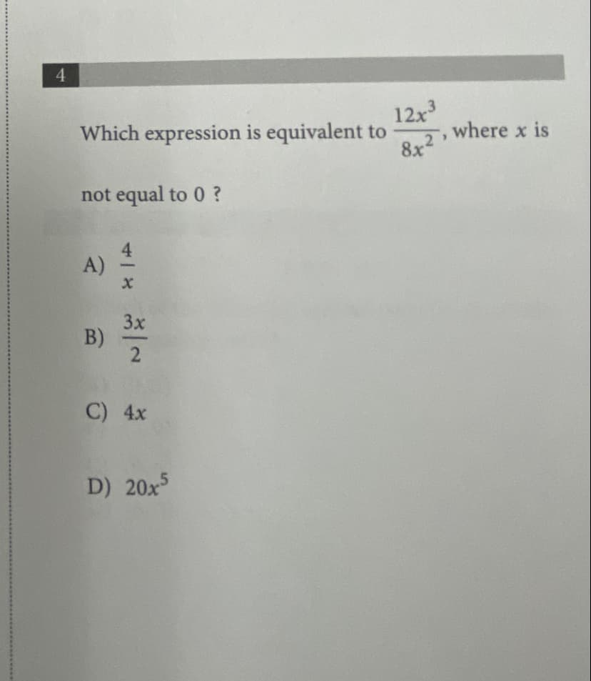 4.
12x
,where x is
Which expression is equivalent to
8x2
not equal to 0 ?
A)
3x
B)
2
C) 4x
D) 20x5
418
