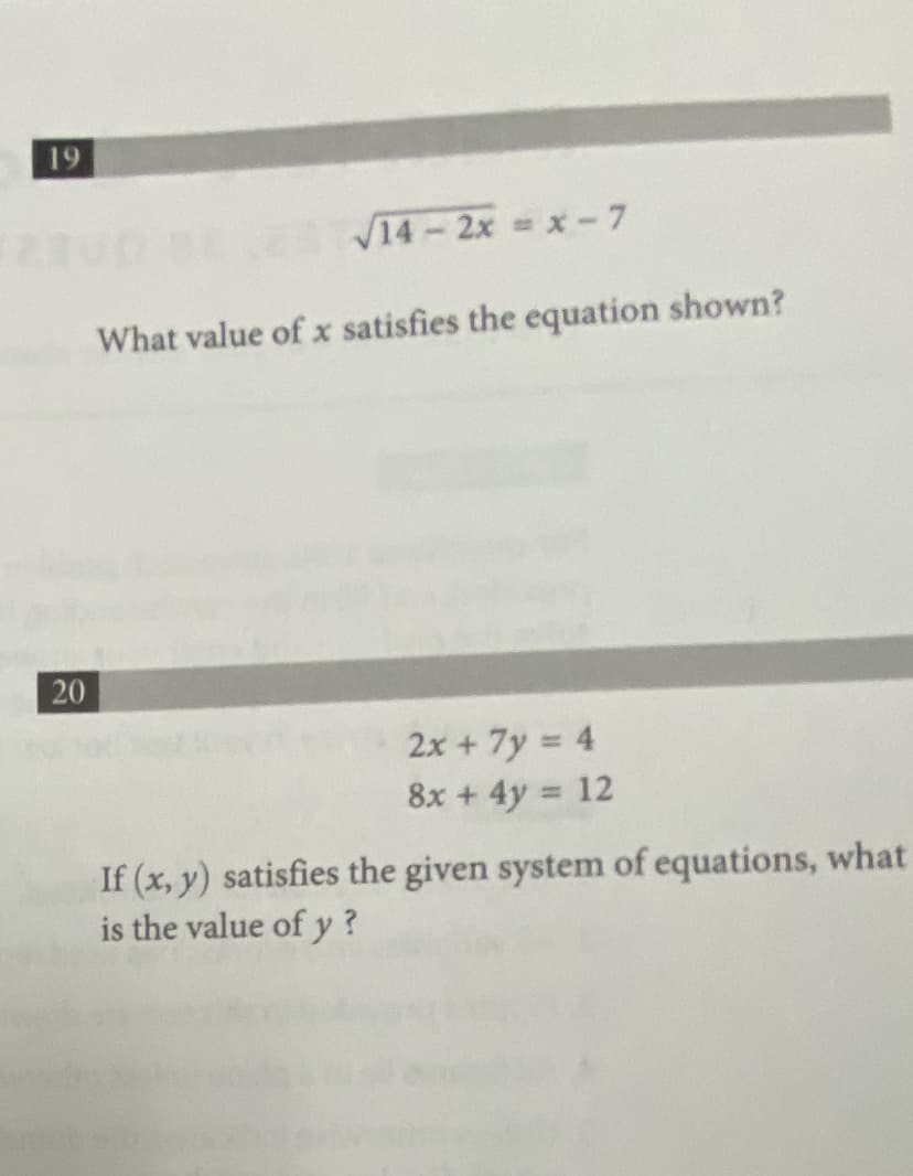 19
V14-2x = x-7
What value of x satisfies the equation shown?
20
2x + 7y = 4
8x + 4y = 12
If (x, y) satisfies the given system of equations, what
is the value of y?
