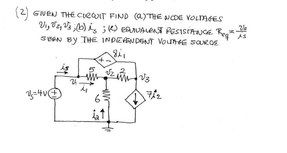 (2) GIVEN THE CIRCUIT FIND (a) THE NODE. VOLTAGES
V₁, V2, Vz; (b) is; (c) EQUIVALENT RESISTANCE Reg
SEEN BY THE INDEPENDENT VOLTAGE SOURCE
811
V=4V
U₁
6
ia↑
2
zum - √3
√z
712
Vs
As