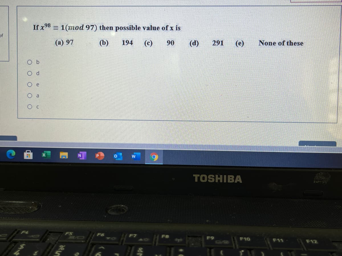 If x98 = 1(mod 97) then possible value of x is
of
(a) 97
(b)
194
(c)
90
(d)
291
(e)
None of these
O b
O d
e
O a
TOSHIBA
F4
F5
BO
F6
F10
F11
D8
F12
