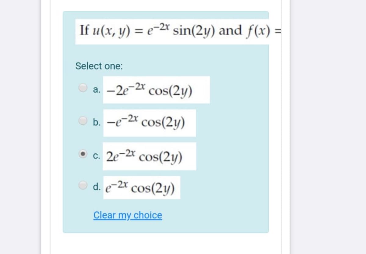 If u(x, y) = e-2* sin(2y) and f(x) =
%3D
Select one:
a. -2e-2* cos(2y)
O b. -e-2x cos(2y)
• c. 2e-2x cos(2y)
O d. e-2x cos(2y)
Clear my choice
