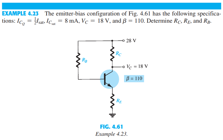 EXAMPLE 4.23 The emitter-bias configuration of Fig. 4.61 has the following specifica-
tions: Ic₂ = sat, Csat = 8 mA, Vc = 18 V, and ß = 110. Determine Rc, R£, and Rß.
RB
Rc
28 V
-o Vc = 18 V
B = 110
RE
FIG. 4.61
Example 4.23.