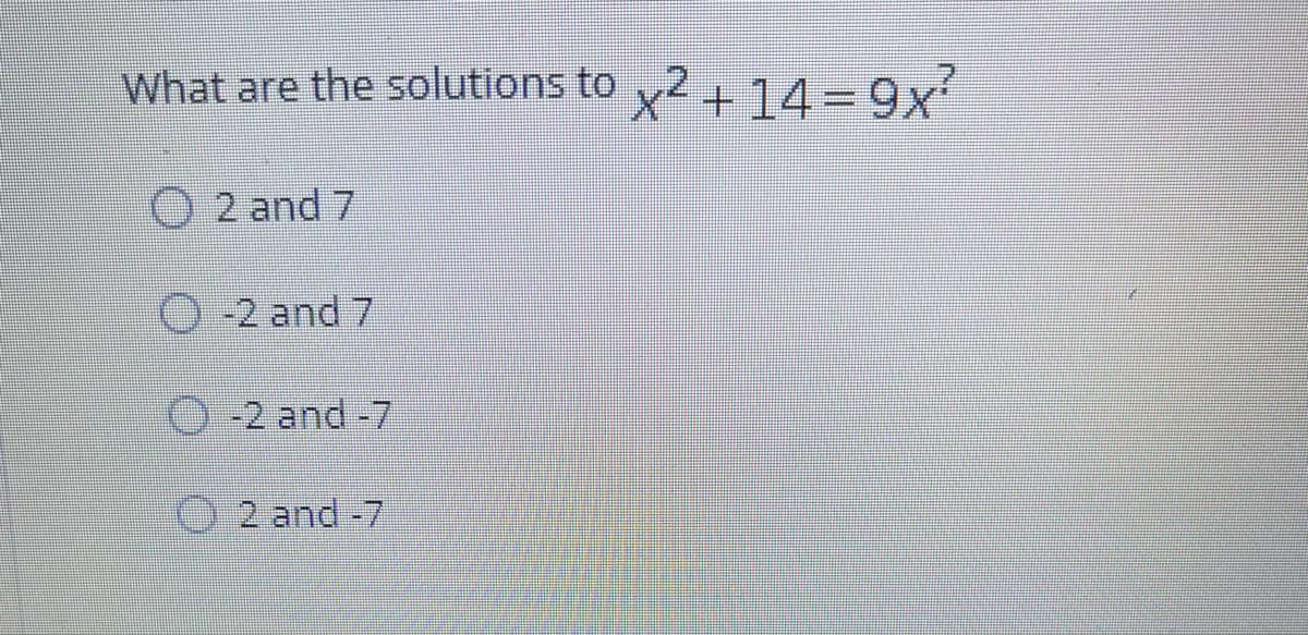 What are the solutions to
x²+ 14= 9x
%3D
O 2 and 7
O-2 and 7
O -2 and -7
O 2 and -7
