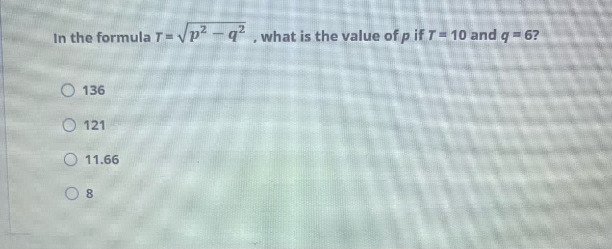 In the formula T=
q, what is the value of p if T= 10 and q = 6?
136
121
11.66
8.

