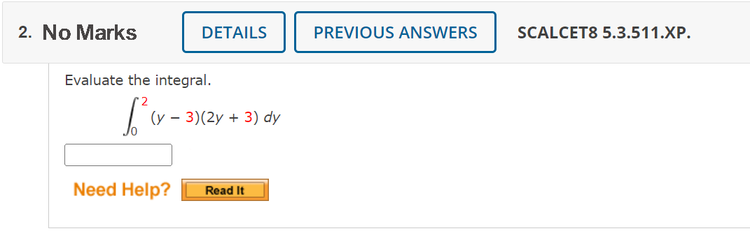 2. No Marks
DETAILS
Evaluate the integral.
[²
· 3)(2y + 3) dy
Need Help? Read It
PREVIOUS ANSWERS
SCALCET8 5.3.511.XP.