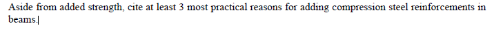Aside from added strength, cite at least 3 most practical reasons for adding compression steel reinforcements in
beams.
