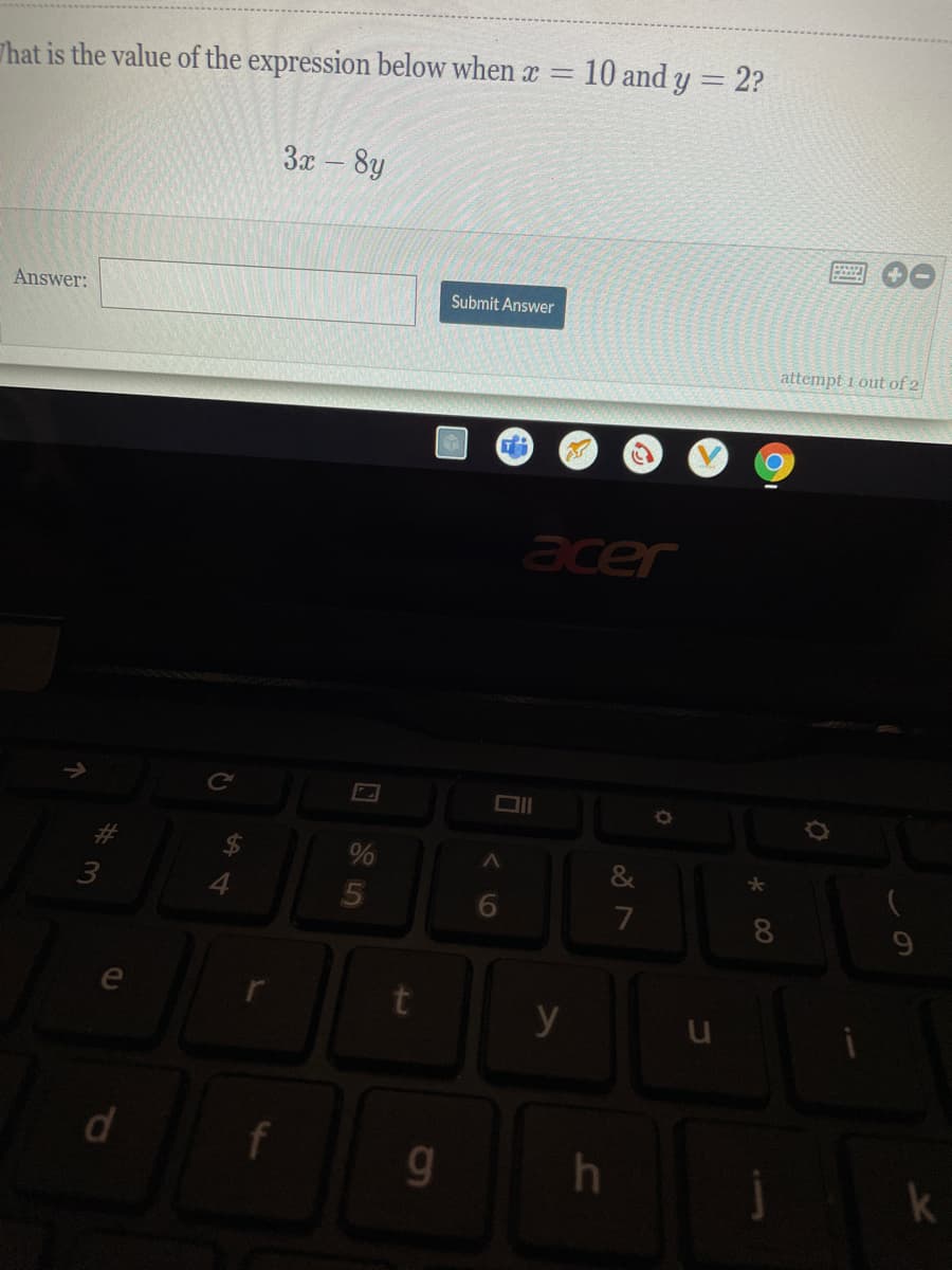That is the value of the expression below when x
10 and y = 2?
3x - 8y
Answer:
Submit Answer
attempt i out of 2
acer
Cc
4
8.
y
d
f
g.
k
