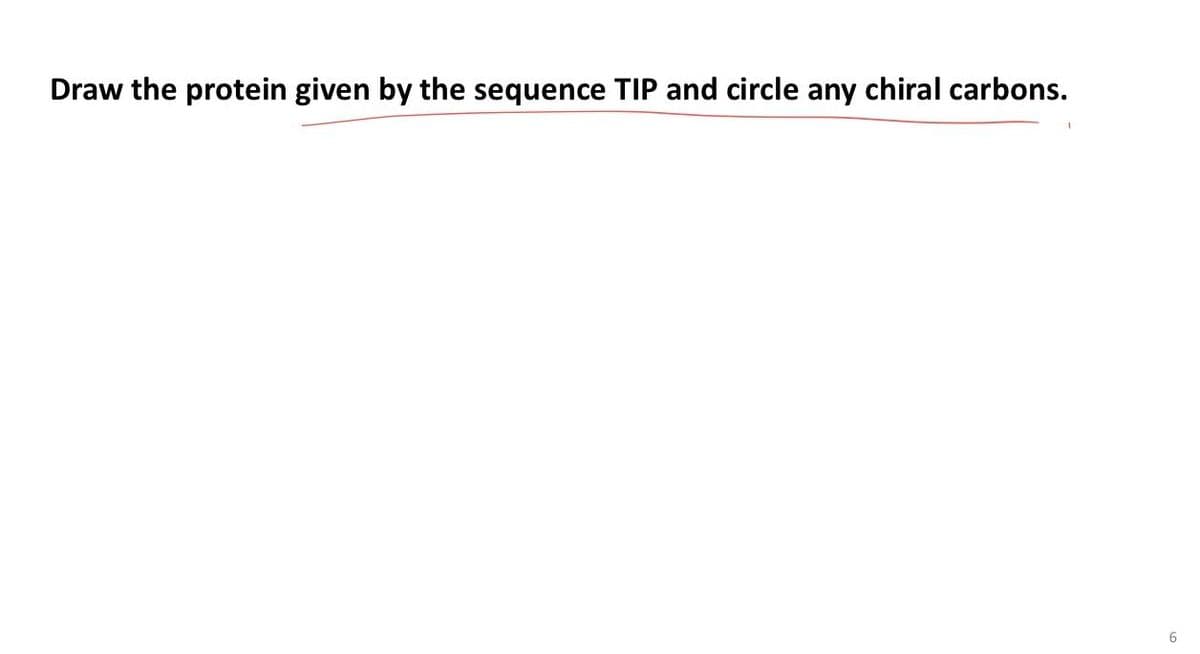 Draw the protein given by the sequence TIP and circle any chiral carbons.
6