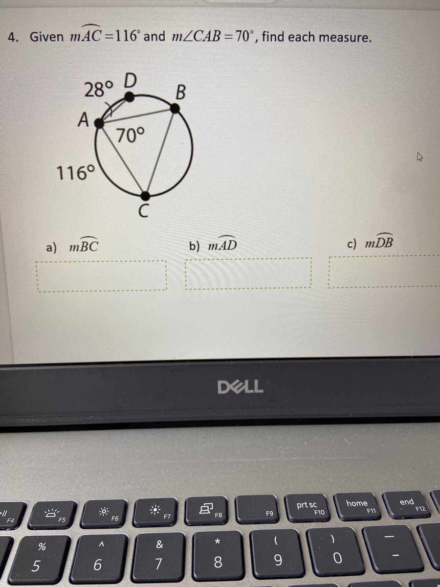 4. Given mAC=116° and mZCAB =70°, find each measure.
28°
В
A
70°
116°
a) тВC
b) mAD
c) mDB
DELL
//
prt sc
home
end
F4
F5
F6
F7
F8
F9
F10
F11
F12
&
7
8
* 00
