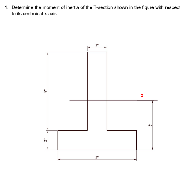 1. Determine the moment of inertia of the T-section shown in the figure with respect
to its centroidal x-axis.
8"
