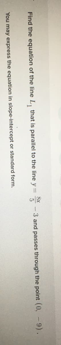 8x
Find the equation of the line L, that is parallel to the line y =
3 and passes through the point (0, -9).
You may express the equation in slope-intercept or standard form.
