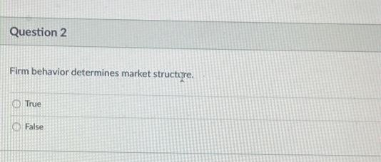 Question 2
Firm behavior determines market structore.
O True
O False
