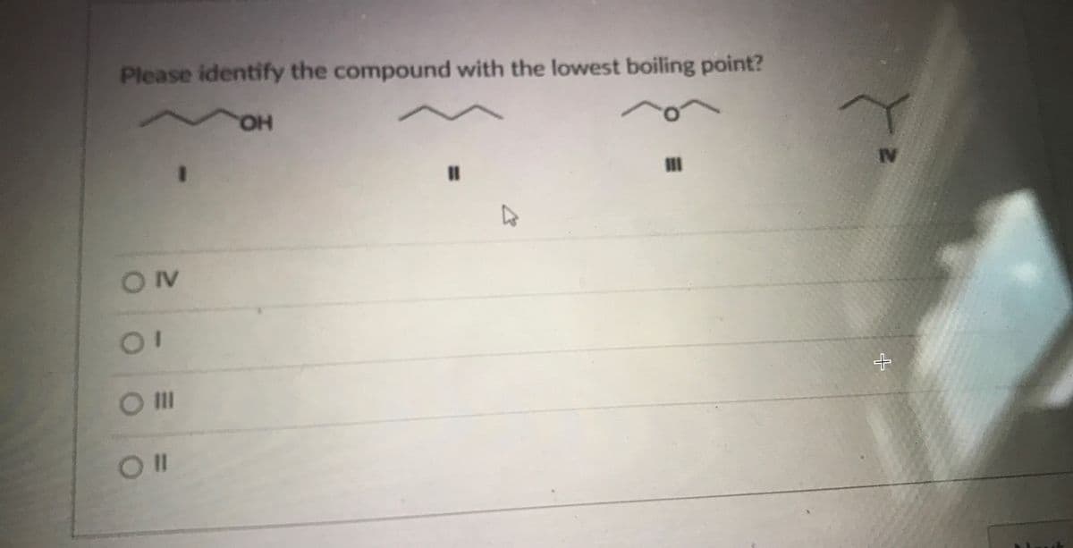 Please identify the compound with the lowest boiling point?
HO.
IV
%3D
ON
OII
