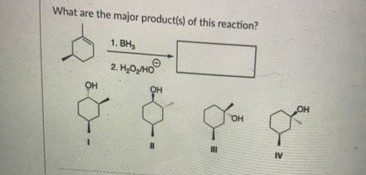 What are the major product(s) of this reaction?
1. BH3
2. H2O2/HO
OH
HO.
HO
HO,
IV
