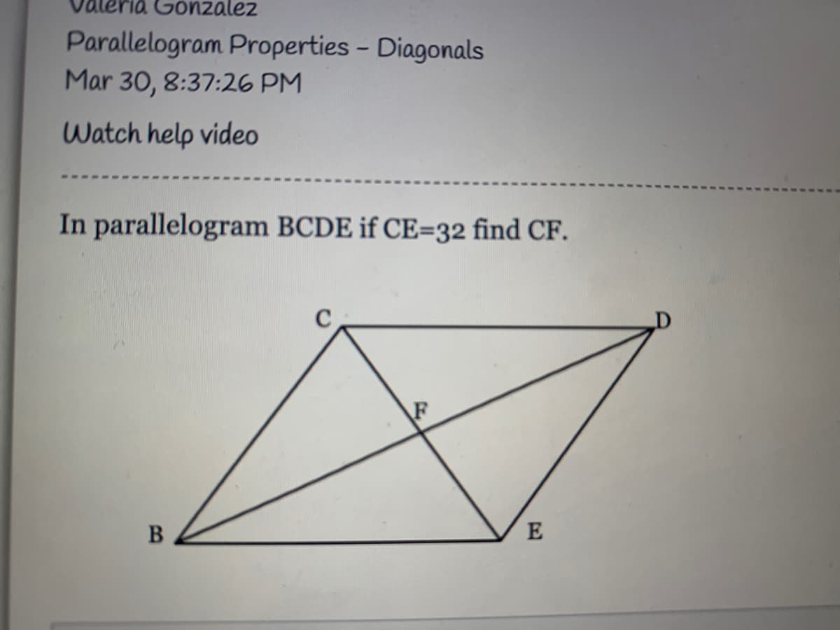 Gonzalez
Parallelogram Properties - Diagonals
Mar 30, 8:37:26 PM
Watch help video
In parallelogram BCDE if CE=32 find CF.
E
CO
