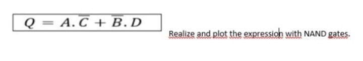 Q=A.C + B.D
Realize and plot the expression with NAND gates.