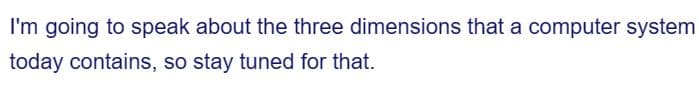 I'm going to speak about the three dimensions that a computer system
today contains, so stay tuned for that.