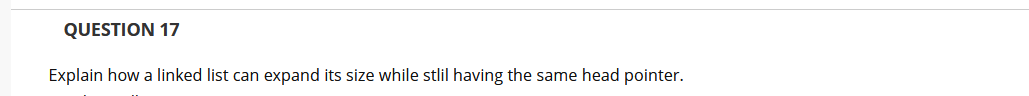 QUESTION 17
Explain how a linked list can expand its size while stlil having the same head pointer.
