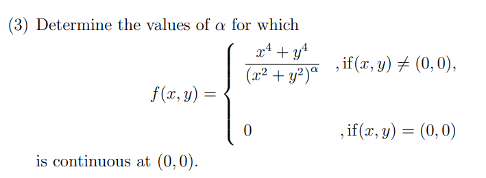 (3) Determine the values of a for which
x4 + y*
, if(x, y) # (0, 0),
(x² + y²)ª
f(x, y) =
,if(x, y) = (0,0)
is continuous at (0,0).
