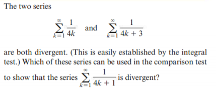 The two series
1
and
1
|4k
A 4k + 3
are both divergent. (This is easily established by the integral
test.) Which of these series can be used in the comparison test
to show that the series E
A 4k + 1
- is divergent?
