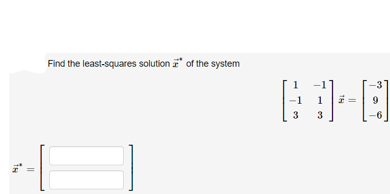 81
||
→*
Find the least-squares solution of the system
1
-1
3
-1
{}]=
3
=
-3
9
-6