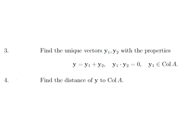 3.
4.
Find the unique vectors y₁, y2 with the properties
y = y₁+y2, Y₁ y2 = 0, y₁ € Col A.
Find the distance of y to Col A.