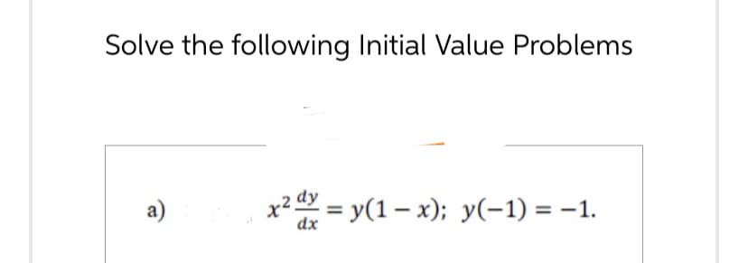 Solve the following Initial Value Problems
a)
x² = y(1-x); y(-1) = -1.
dx